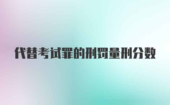 代替考试罪的刑罚量刑分数