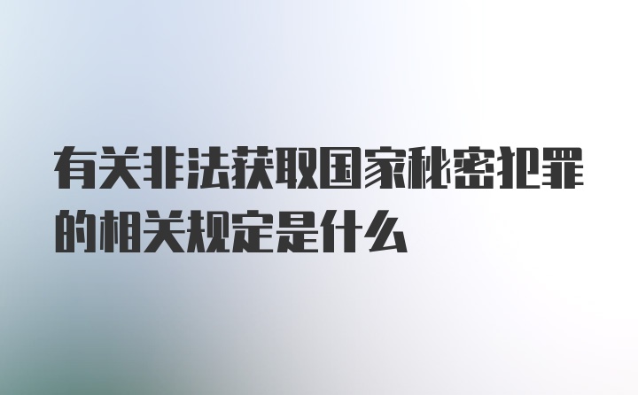 有关非法获取国家秘密犯罪的相关规定是什么