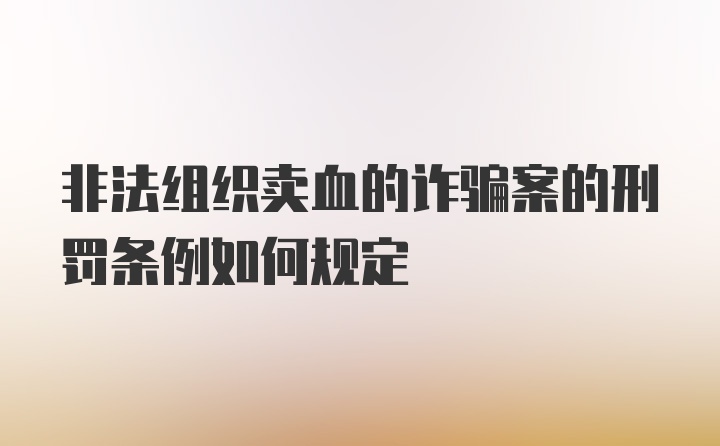 非法组织卖血的诈骗案的刑罚条例如何规定