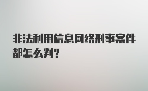 非法利用信息网络刑事案件都怎么判？