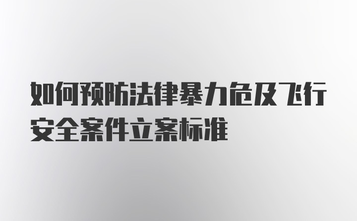 如何预防法律暴力危及飞行安全案件立案标准