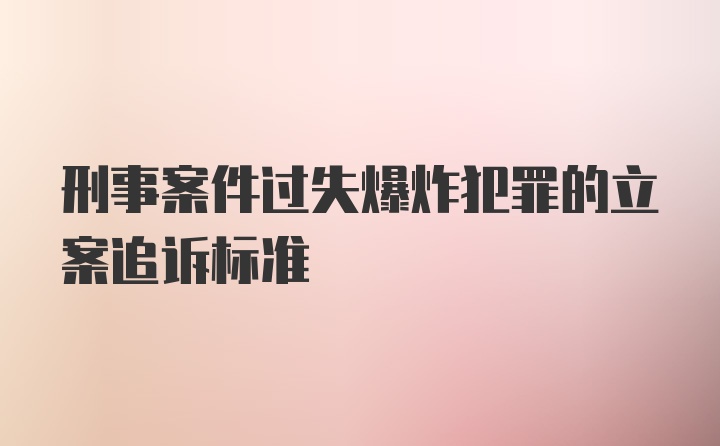 刑事案件过失爆炸犯罪的立案追诉标准