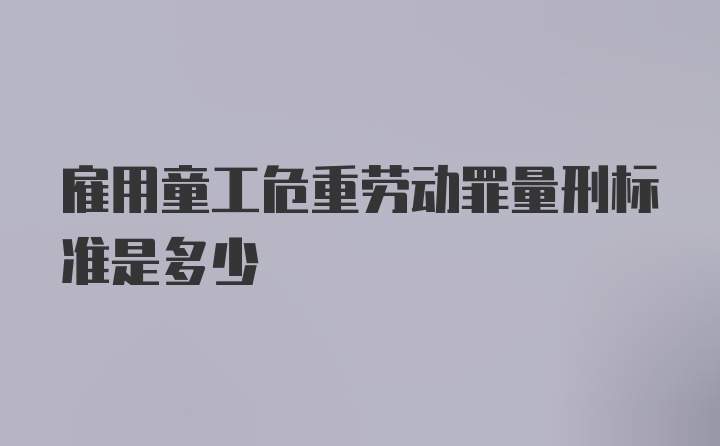 雇用童工危重劳动罪量刑标准是多少