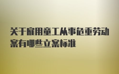 关于雇用童工从事危重劳动案有哪些立案标准