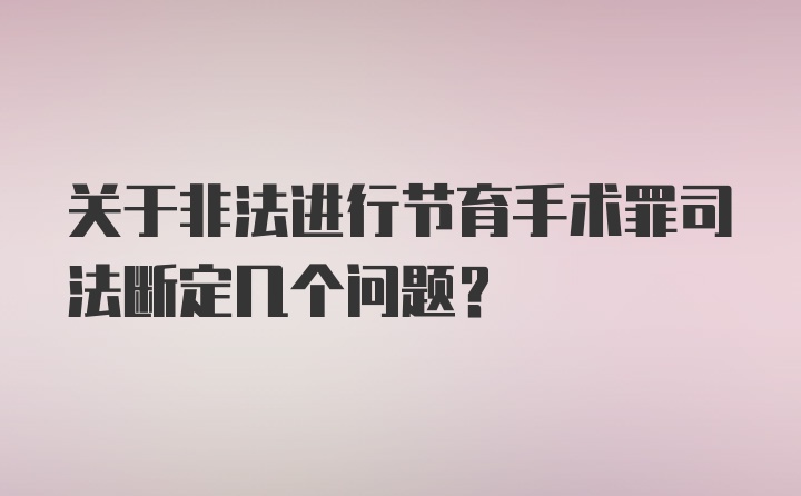 关于非法进行节育手术罪司法断定几个问题？