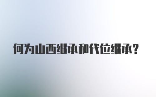 何为山西继承和代位继承?