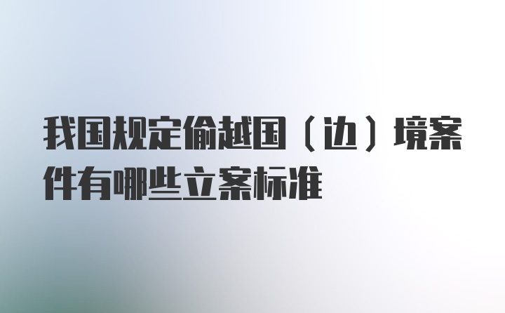 我国规定偷越国（边）境案件有哪些立案标准