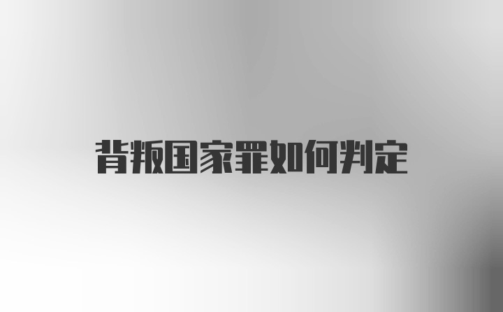 背叛国家罪如何判定