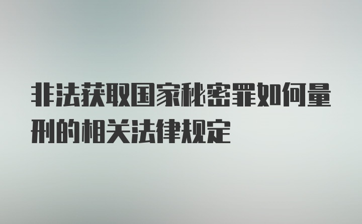 非法获取国家秘密罪如何量刑的相关法律规定