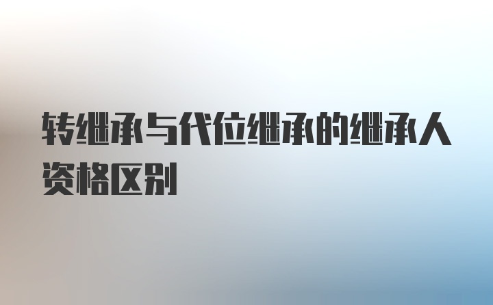 转继承与代位继承的继承人资格区别