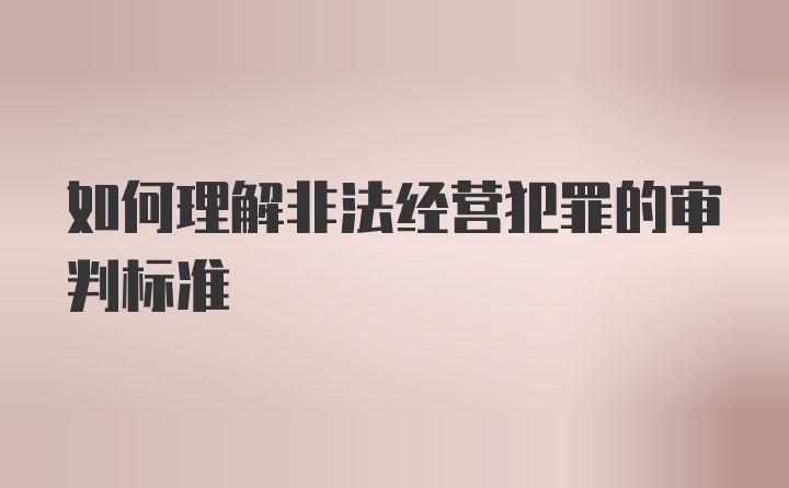 如何理解非法经营犯罪的审判标准