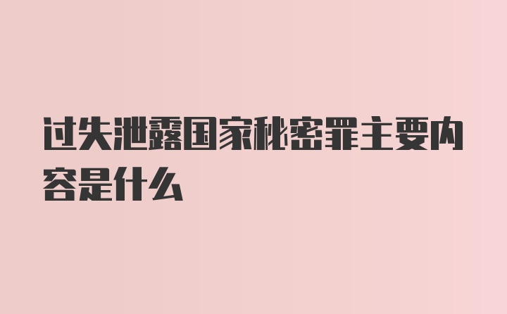 过失泄露国家秘密罪主要内容是什么