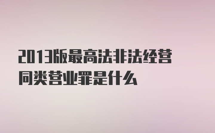 2013版最高法非法经营同类营业罪是什么