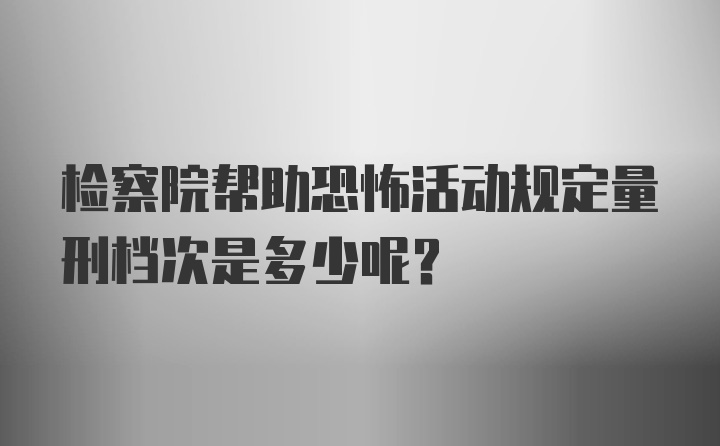 检察院帮助恐怖活动规定量刑档次是多少呢？