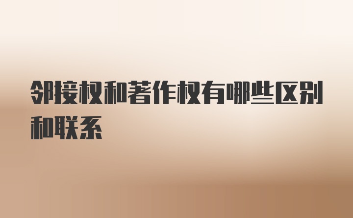 邻接权和著作权有哪些区别和联系