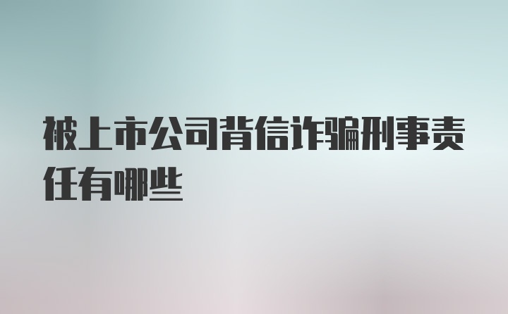 被上市公司背信诈骗刑事责任有哪些