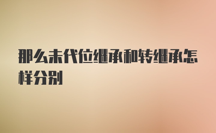 那么未代位继承和转继承怎样分别