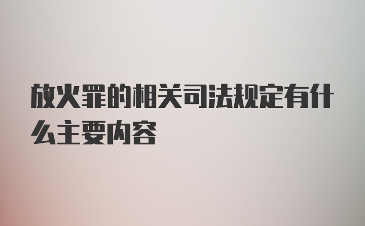 放火罪的相关司法规定有什么主要内容