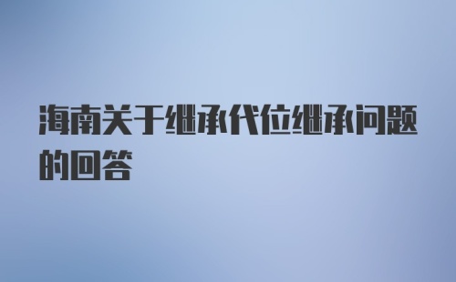 海南关于继承代位继承问题的回答