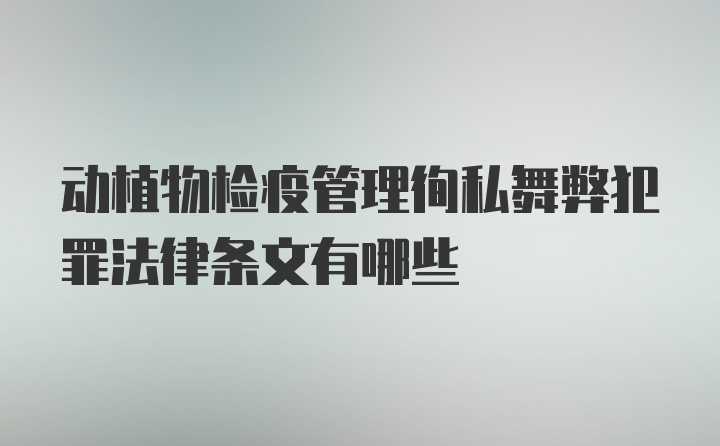 动植物检疫管理徇私舞弊犯罪法律条文有哪些