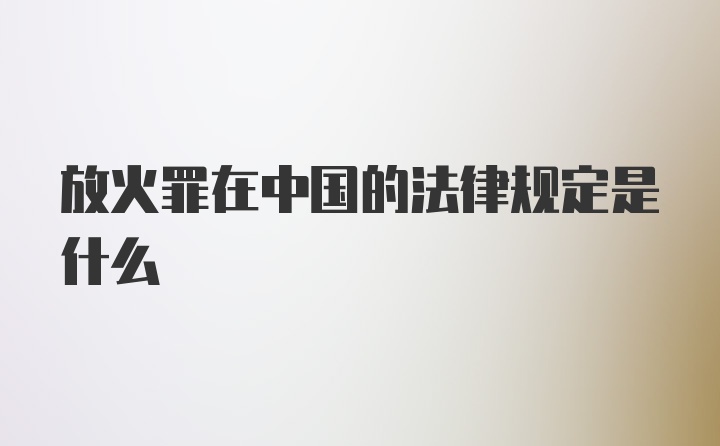 放火罪在中国的法律规定是什么