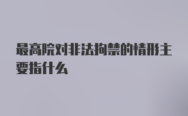 最高院对非法拘禁的情形主要指什么