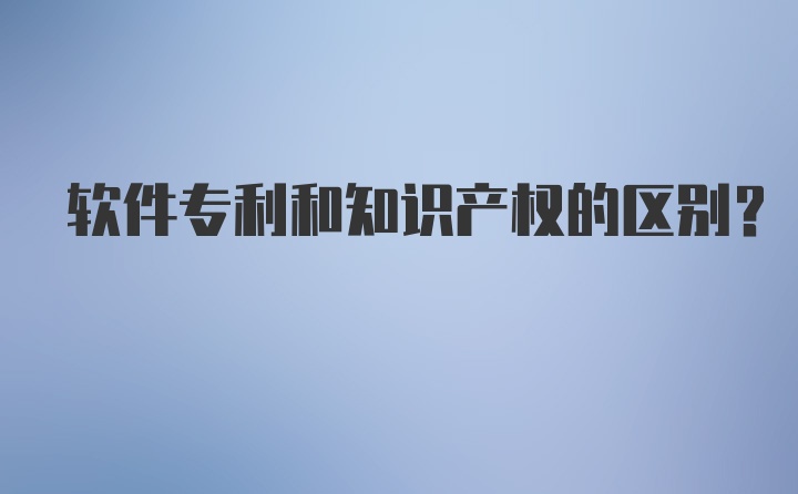 软件专利和知识产权的区别？