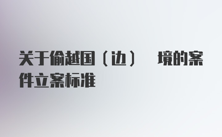 关于偷越国(边) 境的案件立案标准