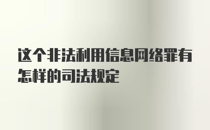 这个非法利用信息网络罪有怎样的司法规定