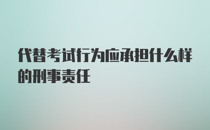 代替考试行为应承担什么样的刑事责任