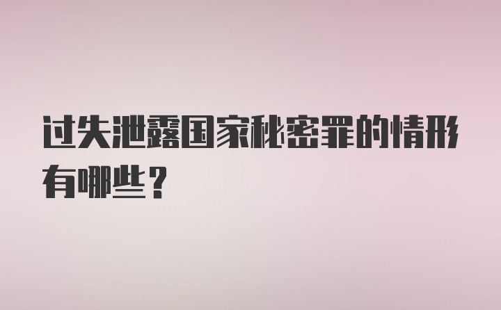 过失泄露国家秘密罪的情形有哪些?