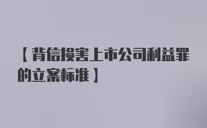 【背信损害上市公司利益罪的立案标准】