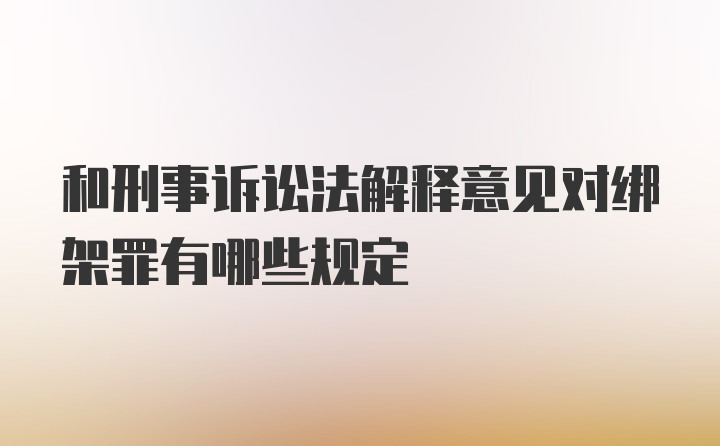 和刑事诉讼法解释意见对绑架罪有哪些规定