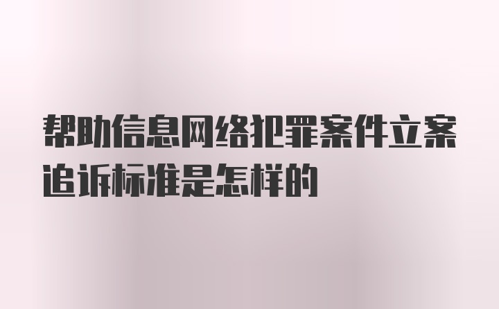 帮助信息网络犯罪案件立案追诉标准是怎样的