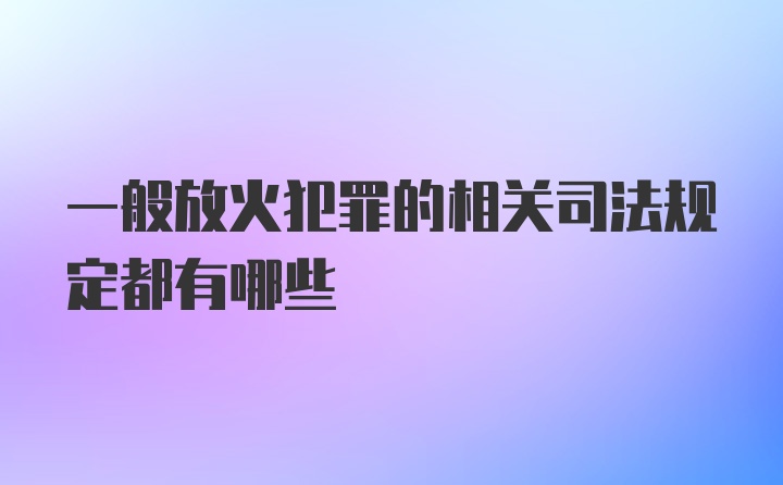 一般放火犯罪的相关司法规定都有哪些