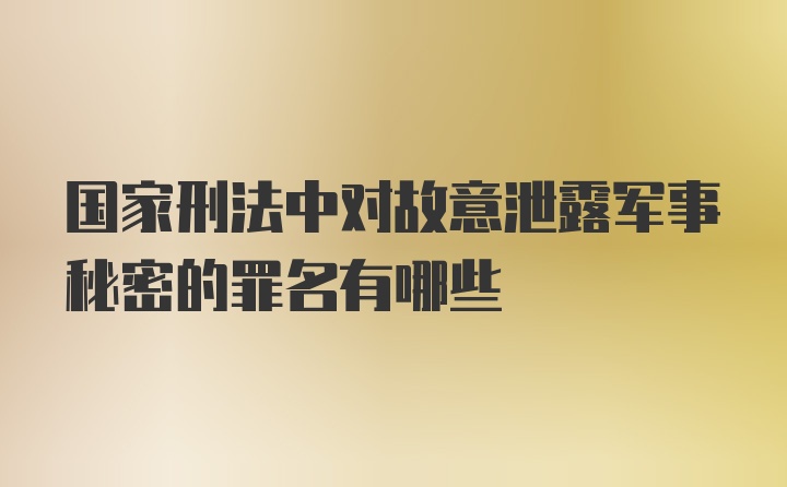 国家刑法中对故意泄露军事秘密的罪名有哪些