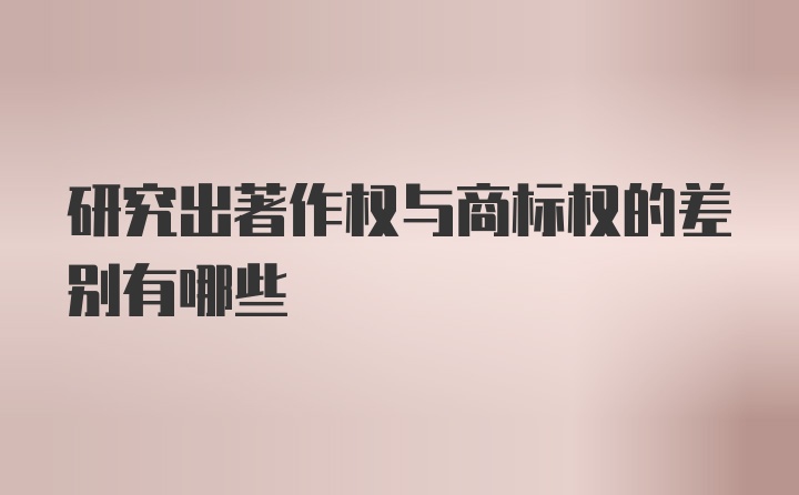 研究出著作权与商标权的差别有哪些