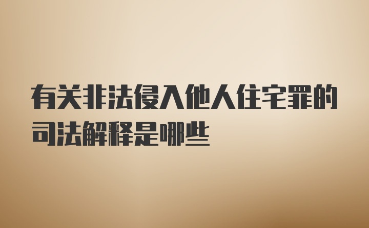 有关非法侵入他人住宅罪的司法解释是哪些