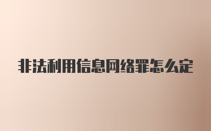 非法利用信息网络罪怎么定