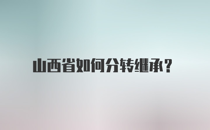 山西省如何分转继承？