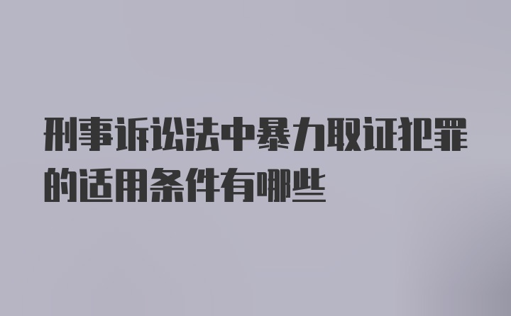 刑事诉讼法中暴力取证犯罪的适用条件有哪些