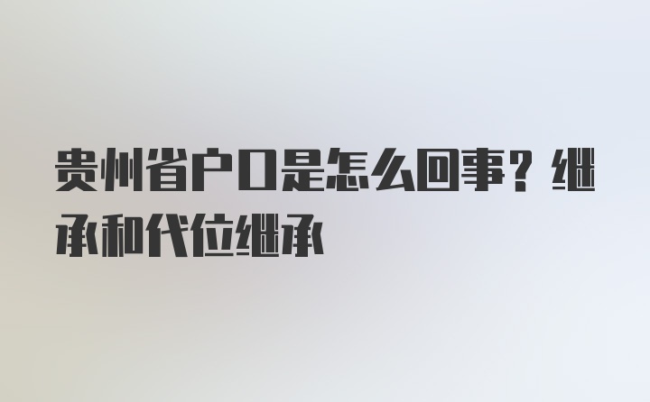 贵州省户口是怎么回事？继承和代位继承