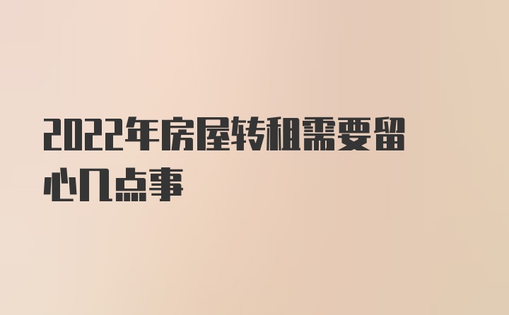 2022年房屋转租需要留心几点事