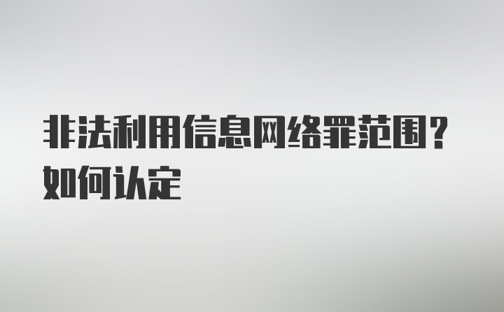 非法利用信息网络罪范围？如何认定