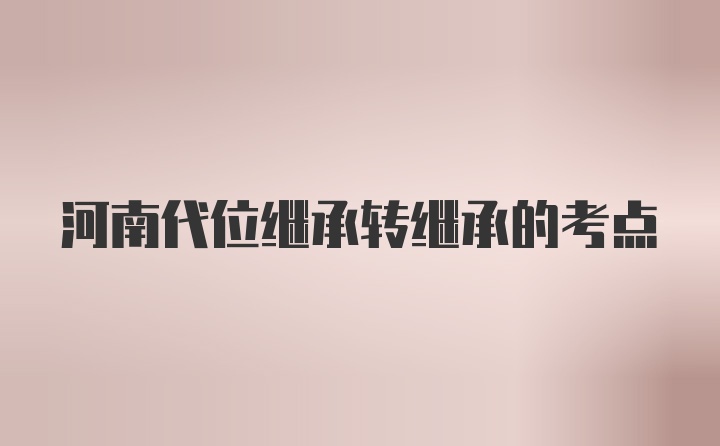 河南代位继承转继承的考点