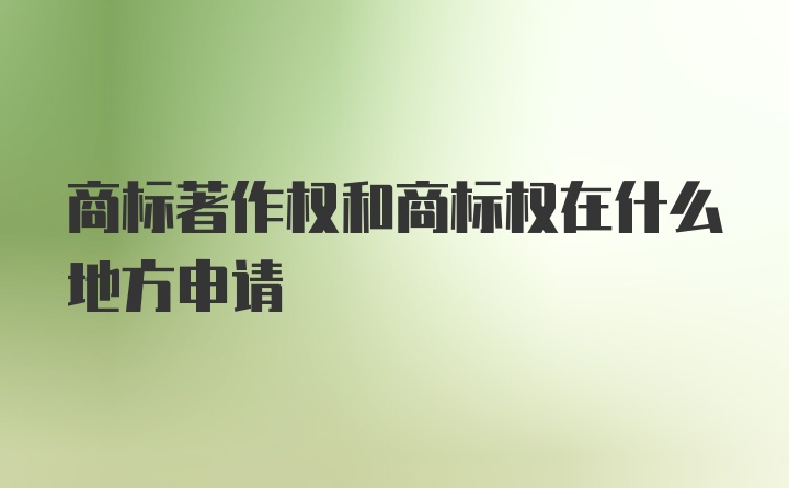 商标著作权和商标权在什么地方申请