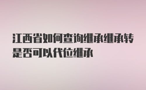 江西省如何查询继承继承转是否可以代位继承