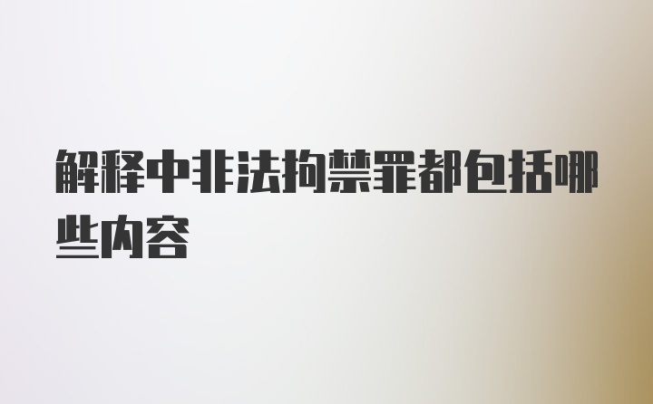 解释中非法拘禁罪都包括哪些内容