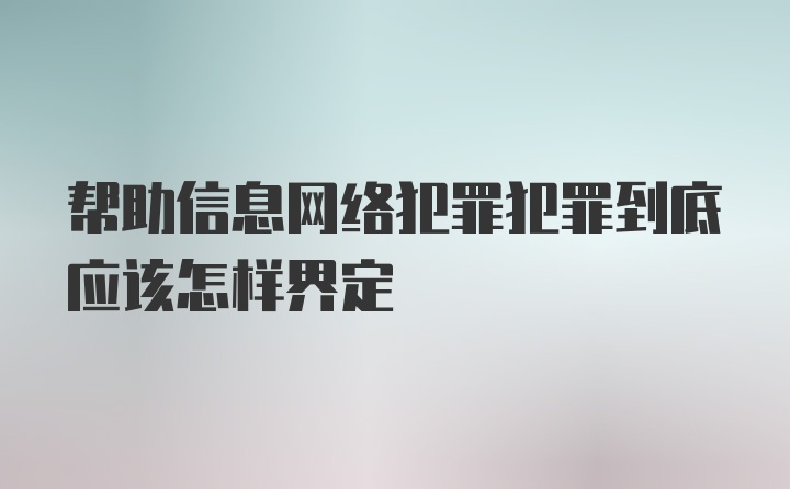 帮助信息网络犯罪犯罪到底应该怎样界定