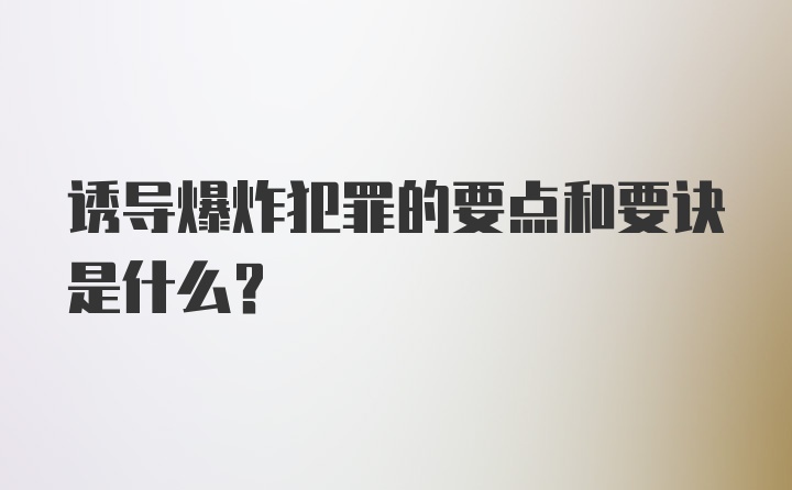 诱导爆炸犯罪的要点和要诀是什么？